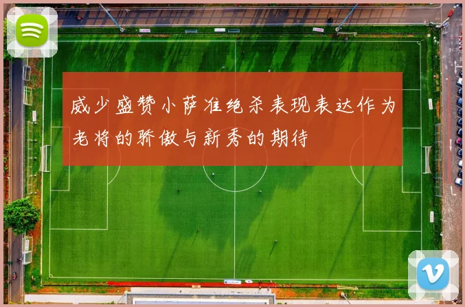 威少盛赞小萨准绝杀表现表达作为老将的骄傲与新秀的期待