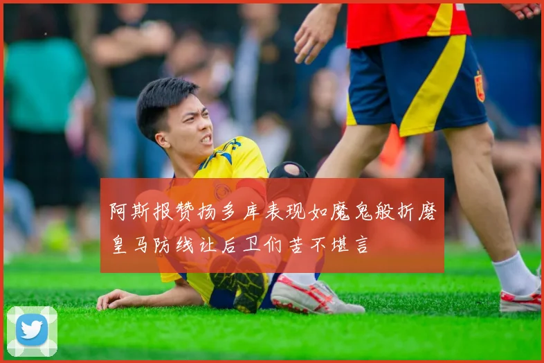 阿斯报赞扬多库表现如魔鬼般折磨皇马防线让后卫们苦不堪言
