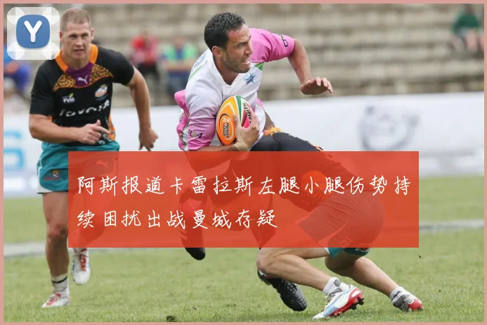 阿斯报道卡雷拉斯左腿小腿伤势持续困扰出战曼城存疑