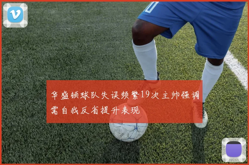 华盛顿球队失误频繁19次主帅强调需自我反省提升表现