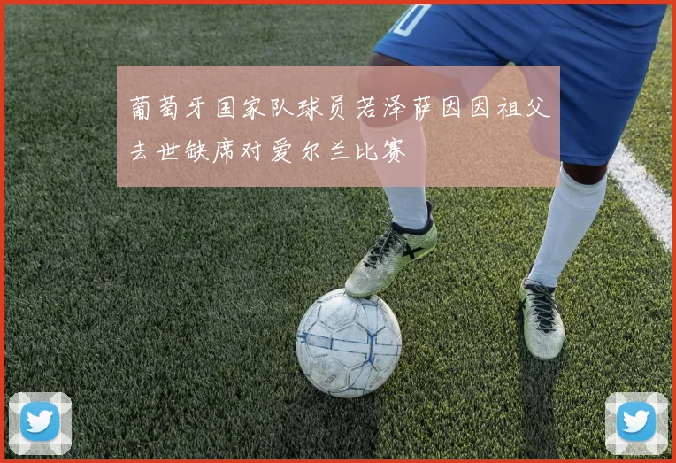 葡萄牙国家队球员若泽萨因因祖父去世缺席对爱尔兰比赛