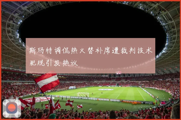斯玛特调侃热火替补席遭裁判技术犯规引发热议