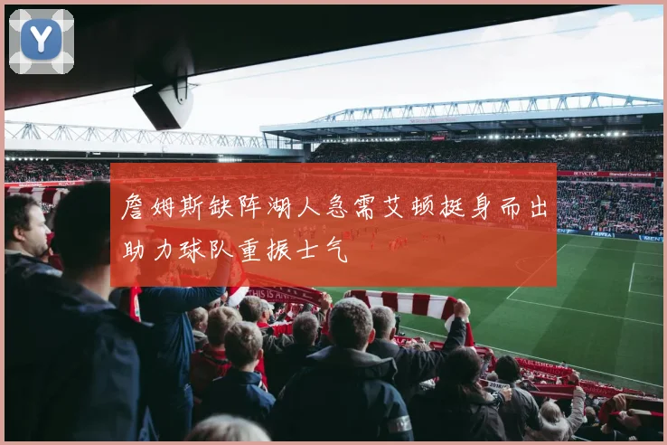 詹姆斯缺阵湖人急需艾顿挺身而出助力球队重振士气