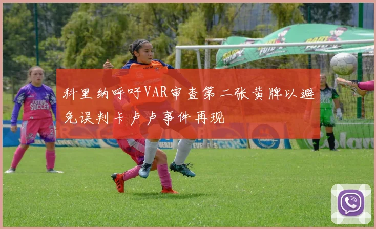 科里纳呼吁VAR审查第二张黄牌以避免误判卡卢卢事件再现