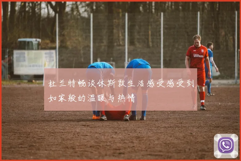 杜兰特畅谈休斯敦生活感受感受到如家般的温暖与热情
