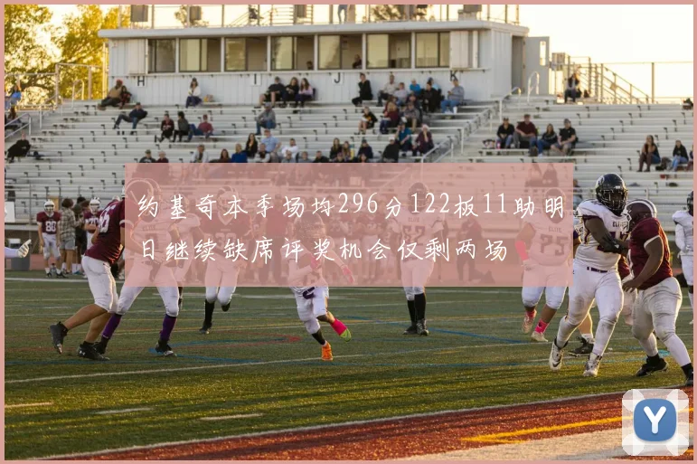 约基奇本季场均296分122板11助明日继续缺席评奖机会仅剩两场