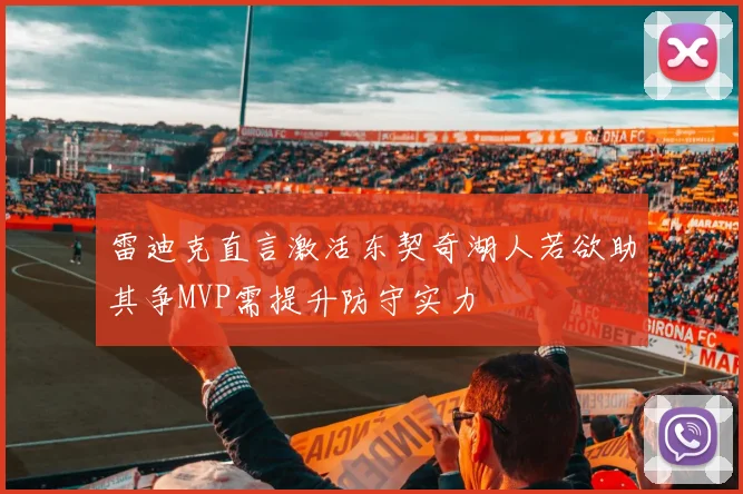 雷迪克直言激活东契奇湖人若欲助其争MVP需提升防守实力