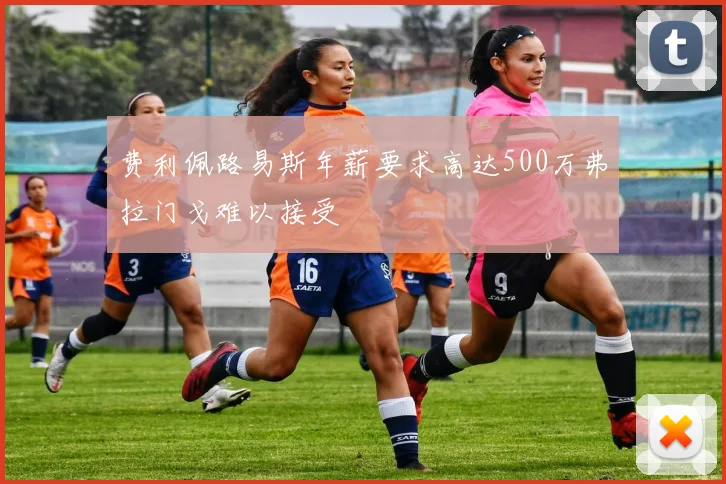 费利佩路易斯年薪要求高达500万弗拉门戈难以接受