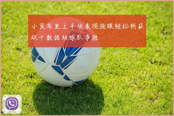 小莫布里上半场表现抢眼轻松斩获双十数据助球队争胜