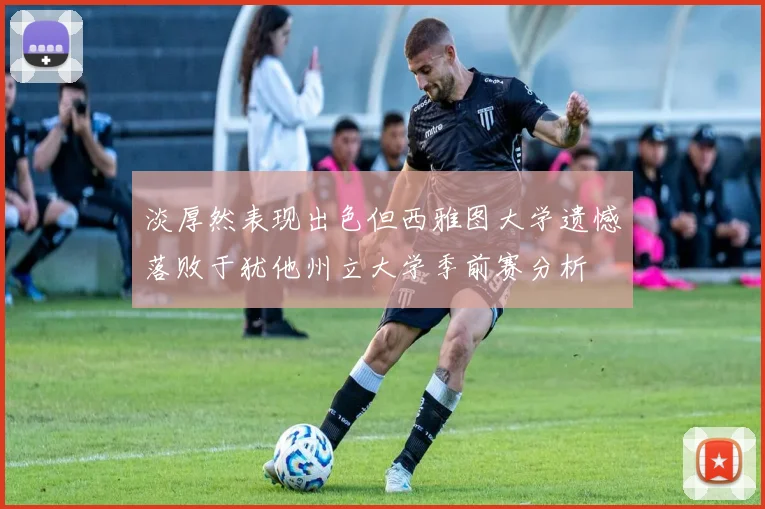 淡厚然表现出色但西雅图大学遗憾落败于犹他州立大学季前赛分析