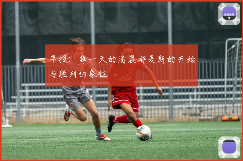 早报：每一天的清晨都是新的开始与胜利的象征