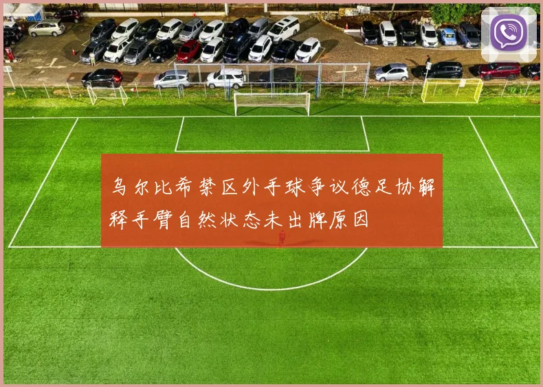 乌尔比希禁区外手球争议德足协解释手臂自然状态未出牌原因