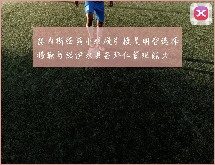 赫内斯强调小规模引援是明智选择穆勒与诺伊尔具备拜仁管理能力