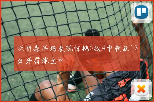沃特森半场表现惊艳5投4中斩获13分并罚球全中