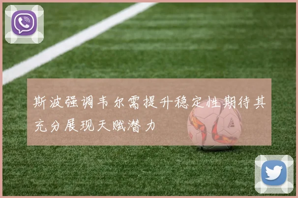 斯波强调韦尔需提升稳定性期待其充分展现天赋潜力