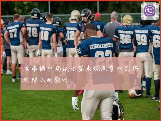 埃弗顿中场谈比赛表现及霍尔离场对球队的影响