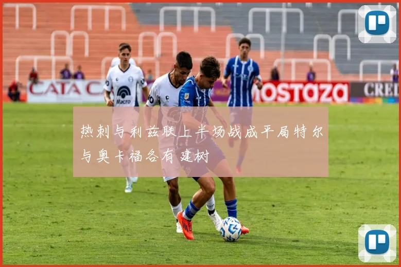 热刺与利兹联上半场战成平局特尔与奥卡福各有建树