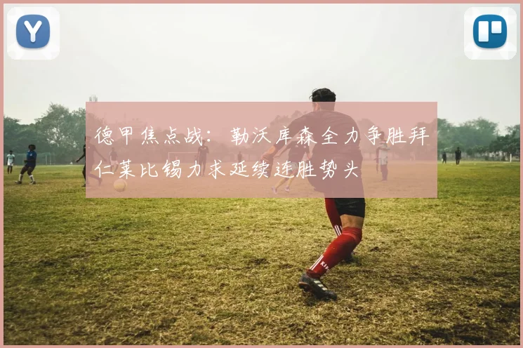 德甲焦点战：勒沃库森全力争胜拜仁莱比锡力求延续连胜势头