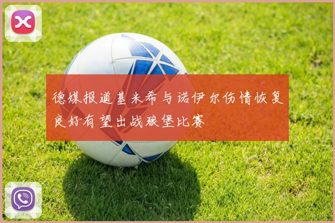 德媒报道基米希与诺伊尔伤情恢复良好有望出战狼堡比赛