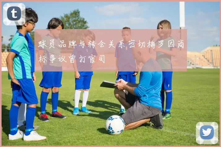 球员品牌与转会关系密切梅罗因商标争议曾打官司