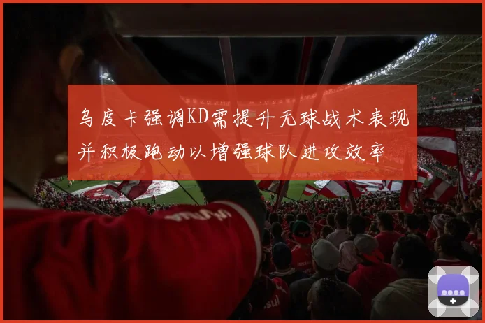 乌度卡强调KD需提升无球战术表现并积极跑动以增强球队进攻效率