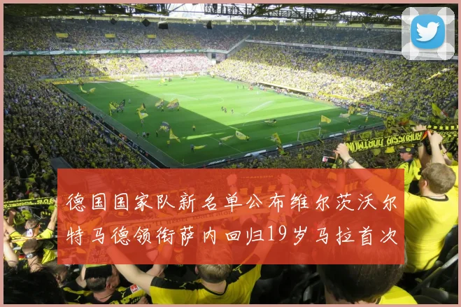 德国国家队新名单公布维尔茨沃尔特马德领衔萨内回归19岁马拉首次入选