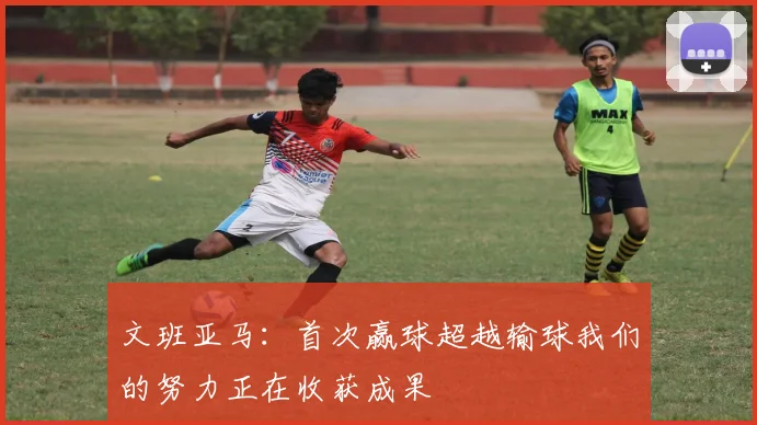 文班亚马：首次赢球超越输球我们的努力正在收获成果