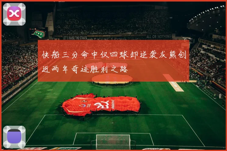快船三分命中仅四球却逆袭灰熊创近两年奇迹胜利之路
