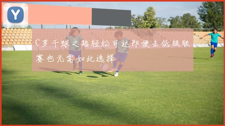 C罗千球之路轻松可达即便去低级联赛也无需如此选择